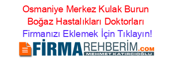Osmaniye+Merkez+Kulak+Burun+Boğaz+Hastalıkları+Doktorları Firmanızı+Eklemek+İçin+Tıklayın!
