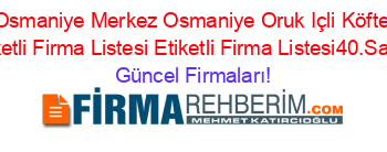 Osmaniye+Merkez+Osmaniye+Oruk+Içli+Köfte+Etiketli+Firma+Listesi+Etiketli+Firma+Listesi40.Sayfa Güncel+Firmaları!