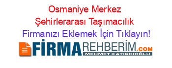 Osmaniye+Merkez+Şehirlerarası+Taşımacılık Firmanızı+Eklemek+İçin+Tıklayın!