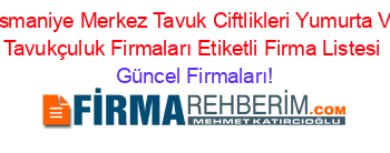 Osmaniye+Merkez+Tavuk+Ciftlikleri+Yumurta+Ve+Tavukçuluk+Firmaları+Etiketli+Firma+Listesi Güncel+Firmaları!