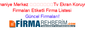 Osmaniye+Merkez+​​​​​​​Tv+Ekran+Koruyucu+Firmaları+Etiketli+Firma+Listesi Güncel+Firmaları!