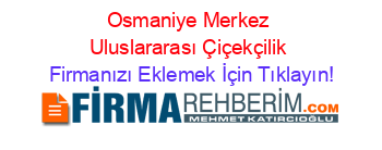 Osmaniye+Merkez+Uluslararası+Çiçekçilik Firmanızı+Eklemek+İçin+Tıklayın!