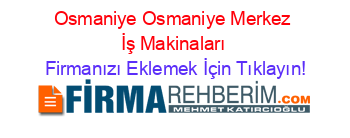 Osmaniye+Osmaniye+Merkez+İş+Makinaları Firmanızı+Eklemek+İçin+Tıklayın!