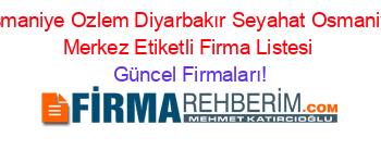 Osmaniye+Ozlem+Diyarbakır+Seyahat+Osmaniye+Merkez+Etiketli+Firma+Listesi Güncel+Firmaları!