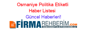 Osmaniye+Politika+Etiketli+Haber+Listesi+ Güncel+Haberleri!