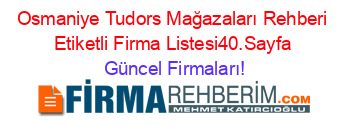 Osmaniye+Tudors+Mağazaları+Rehberi+Etiketli+Firma+Listesi40.Sayfa Güncel+Firmaları!