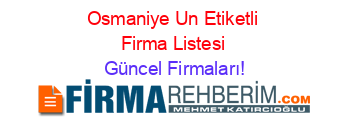 Osmaniye+Un+Etiketli+Firma+Listesi Güncel+Firmaları!