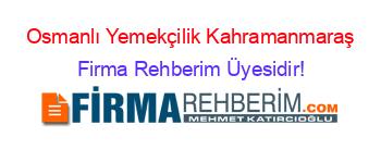 Osmanlı+Yemekçilik+Kahramanmaraş Firma+Rehberim+Üyesidir!