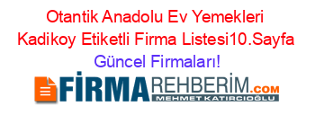Otantik+Anadolu+Ev+Yemekleri+Kadikoy+Etiketli+Firma+Listesi10.Sayfa Güncel+Firmaları!