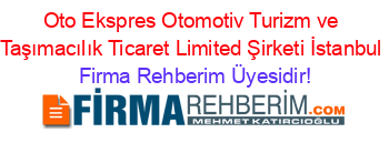 Oto+Ekspres+Otomotiv+Turizm+ve+Taşımacılık+Ticaret+Limited+Şirketi+İstanbul Firma+Rehberim+Üyesidir!