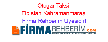 Otogar+Taksi+Elbistan+Kahramanmaraş Firma+Rehberim+Üyesidir!