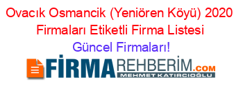 Ovacık+Osmancik+(Yeniören+Köyü)+2020+Firmaları+Etiketli+Firma+Listesi Güncel+Firmaları!