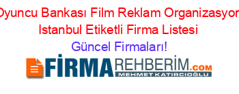 Oyuncu+Bankası+Film+Reklam+Organizasyon+Istanbul+Etiketli+Firma+Listesi Güncel+Firmaları!
