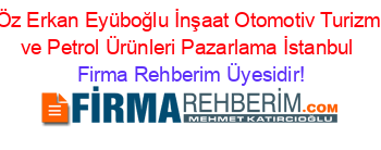 Öz+Erkan+Eyüboğlu+İnşaat+Otomotiv+Turizm+ve+Petrol+Ürünleri+Pazarlama+İstanbul Firma+Rehberim+Üyesidir!