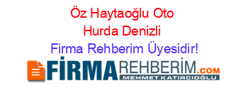 Öz+Haytaoğlu+Oto+Hurda+Denizli Firma+Rehberim+Üyesidir!
