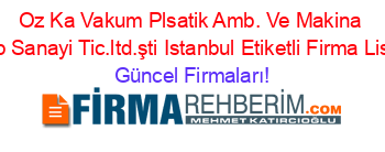Oz+Ka+Vakum+Plsatik+Amb.+Ve+Makina+Kalıp+Sanayi+Tic.ltd.şti+Istanbul+Etiketli+Firma+Listesi Güncel+Firmaları!