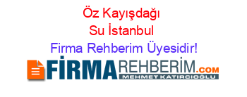 Öz+Kayışdağı+Su+İstanbul Firma+Rehberim+Üyesidir!