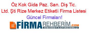 Öz+Kok+Gida+Paz.+San.+Diş+Tic.+Ltd.+Şti+Rize+Merkez+Etiketli+Firma+Listesi Güncel+Firmaları!