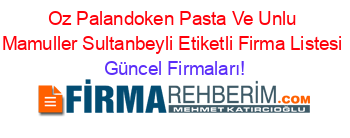 Oz+Palandoken+Pasta+Ve+Unlu+Mamuller+Sultanbeyli+Etiketli+Firma+Listesi Güncel+Firmaları!