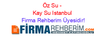 Öz+Su+-+Kay+Su+Istanbul Firma+Rehberim+Üyesidir!