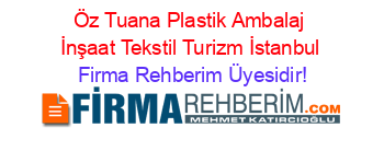 Öz+Tuana+Plastik+Ambalaj+İnşaat+Tekstil+Turizm+İstanbul Firma+Rehberim+Üyesidir!