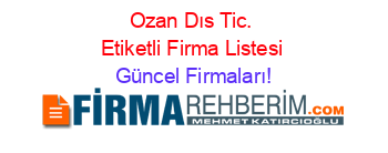 Ozan+Dıs+Tic.+Etiketli+Firma+Listesi Güncel+Firmaları!
