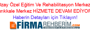 Özay+Özel+Eğitim+Ve+Rehabilitasyon+Merkezi+Kırıkkale+Merkez+HİZMETE+DEVAM+EDİYOR! Haberin+Detayları+için+Tıklayın!