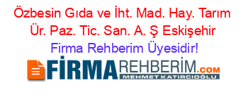 Özbesin+Gıda+ve+İht.+Mad.+Hay.+Tarım+Ür.+Paz.+Tic.+San.+A.+Ş+Eskişehir Firma+Rehberim+Üyesidir!