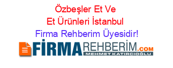 Özbeşler+Et+Ve+Et+Ürünleri+İstanbul Firma+Rehberim+Üyesidir!