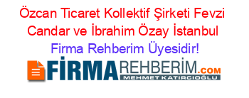 Özcan+Ticaret+Kollektif+Şirketi+Fevzi+Candar+ve+İbrahim+Özay+İstanbul Firma+Rehberim+Üyesidir!