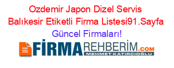 Ozdemir+Japon+Dizel+Servis+Balıkesir+Etiketli+Firma+Listesi91.Sayfa Güncel+Firmaları!