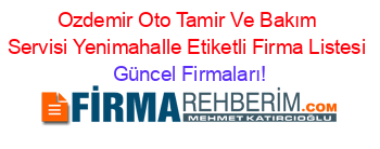 Ozdemir+Oto+Tamir+Ve+Bakım+Servisi+Yenimahalle+Etiketli+Firma+Listesi Güncel+Firmaları!