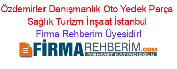 Özdemirler+Danışmanlık+Oto+Yedek+Parça+Sağlık+Turizm+İnşaat+İstanbul Firma+Rehberim+Üyesidir!