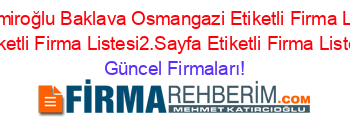 Ozdemiroğlu+Baklava+Osmangazi+Etiketli+Firma+Listesi+Etiketli+Firma+Listesi2.Sayfa+Etiketli+Firma+Listesi Güncel+Firmaları!