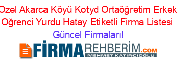 Ozel+Akarca+Köyü+Kotyd+Ortaöğretim+Erkek+Oğrenci+Yurdu+Hatay+Etiketli+Firma+Listesi Güncel+Firmaları!