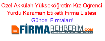 Ozel+Akkülah+Yükseköğretim+Kız+Oğrenci+Yurdu+Karaman+Etiketli+Firma+Listesi Güncel+Firmaları!