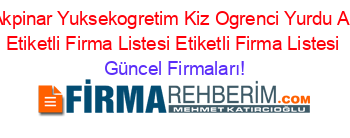 Ozel+Akpinar+Yuksekogretim+Kiz+Ogrenci+Yurdu+Altintas+Etiketli+Firma+Listesi+Etiketli+Firma+Listesi Güncel+Firmaları!