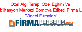 Ozel+Algi+Terapi+Ozel+Egitim+Ve+Rehabilitasyon+Merkezi+Bornova+Etiketli+Firma+Listesi Güncel+Firmaları!