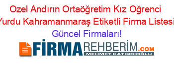Ozel+Andırın+Ortaöğretim+Kız+Oğrenci+Yurdu+Kahramanmaraş+Etiketli+Firma+Listesi Güncel+Firmaları!