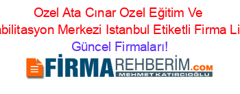 Ozel+Ata+Cınar+Ozel+Eğitim+Ve+Rehabilitasyon+Merkezi+Istanbul+Etiketli+Firma+Listesi Güncel+Firmaları!
