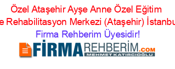 Özel+Ataşehir+Ayşe+Anne+Özel+Eğitim+ve+Rehabilitasyon+Merkezi+(Ataşehir)+İstanbul Firma+Rehberim+Üyesidir!