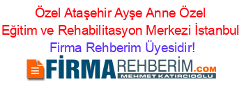 Özel+Ataşehir+Ayşe+Anne+Özel+Eğitim+ve+Rehabilitasyon+Merkezi+İstanbul Firma+Rehberim+Üyesidir!