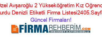 Ozel+Avşaroğlu+2+Yükseköğretim+Kız+Oğrenci+Yurdu+Denizli+Etiketli+Firma+Listesi2405.Sayfa Güncel+Firmaları!