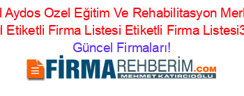 Ozel+Aydos+Ozel+Eğitim+Ve+Rehabilitasyon+Merkezi+Istanbul+Etiketli+Firma+Listesi+Etiketli+Firma+Listesi3.Sayfa Güncel+Firmaları!