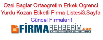 Ozel+Baglar+Ortaogretim+Erkek+Ogrenci+Yurdu+Kozan+Etiketli+Firma+Listesi3.Sayfa Güncel+Firmaları!