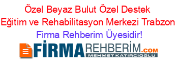 Özel+Beyaz+Bulut+Özel+Destek+Eğitim+ve+Rehabilitasyon+Merkezi+Trabzon Firma+Rehberim+Üyesidir!