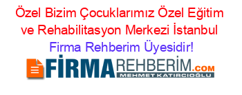 Özel+Bizim+Çocuklarımız+Özel+Eğitim+ve+Rehabilitasyon+Merkezi+İstanbul Firma+Rehberim+Üyesidir!