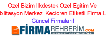 Ozel+Bizim+Ilkdestek+Ozel+Egitim+Ve+Rehabilitasyon+Merkezi+Kecioren+Etiketli+Firma+Listesi Güncel+Firmaları!