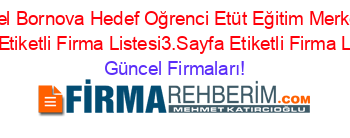 Ozel+Bornova+Hedef+Oğrenci+Etüt+Eğitim+Merkezi+Izmir+Etiketli+Firma+Listesi3.Sayfa+Etiketli+Firma+Listesi Güncel+Firmaları!