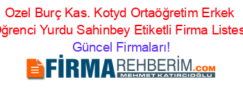 Ozel+Burç+Kas.+Kotyd+Ortaöğretim+Erkek+Oğrenci+Yurdu+Sahinbey+Etiketli+Firma+Listesi Güncel+Firmaları!